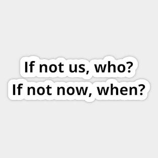 If not us, who? If not now when? inspirational phrase Sticker